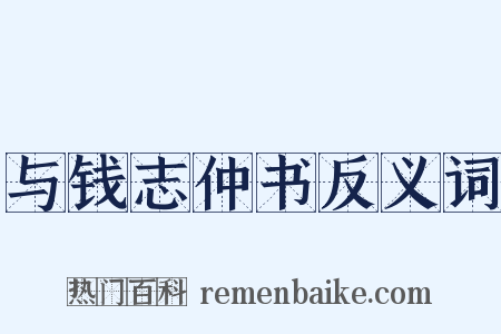 与钱志仲书反义词是什么意思的图片